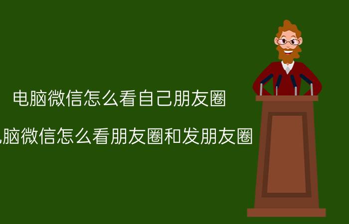 电脑微信怎么看自己朋友圈 电脑微信怎么看朋友圈和发朋友圈？